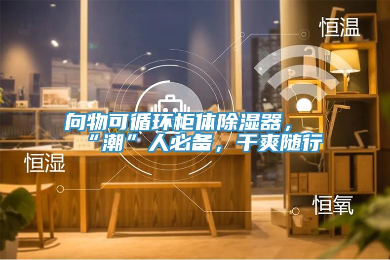 向物可循環(huán)柜體除濕器，“潮”人必備，干爽隨行