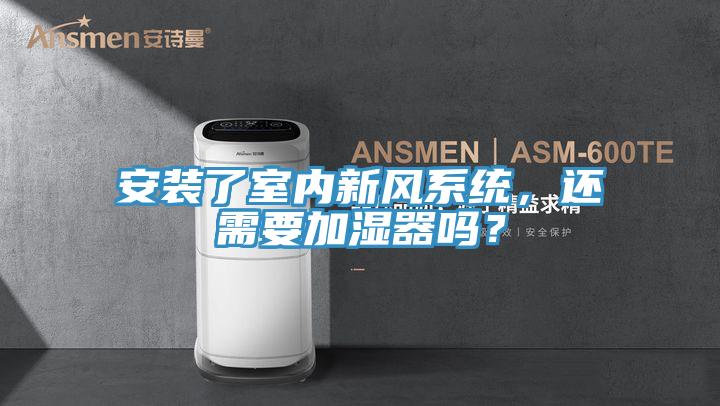 安裝了室內(nèi)新風(fēng)系統(tǒng)，還需要加濕器嗎？