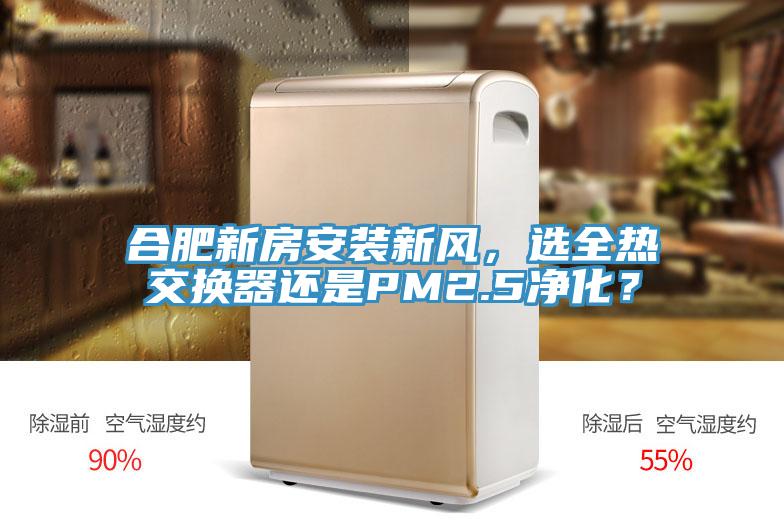合肥新房安裝新風(fēng)，選全熱交換器還是PM2.5凈化？