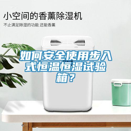如何安全使用步入式恒溫恒濕試驗箱？
