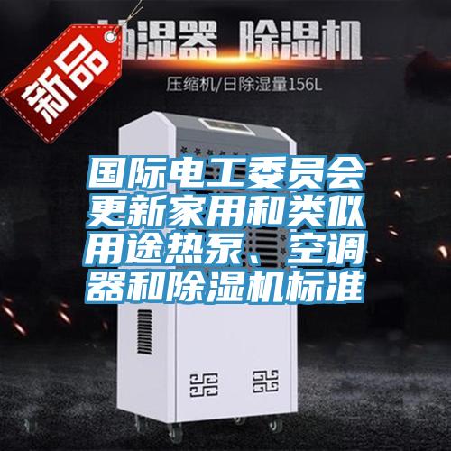 國際電工委員會更新家用和類似用途熱泵、空調(diào)器和除濕機標(biāo)準(zhǔn)