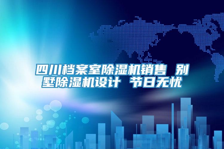 四川檔案室除濕機(jī)銷售 別墅除濕機(jī)設(shè)計(jì) 節(jié)日無(wú)憂