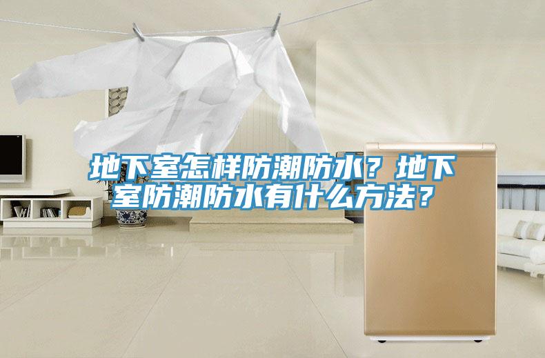 地下室怎樣防潮防水？地下室防潮防水有什么方法？