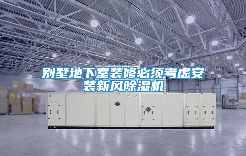 別墅地下室裝修必須考慮安裝新風(fēng)除濕機