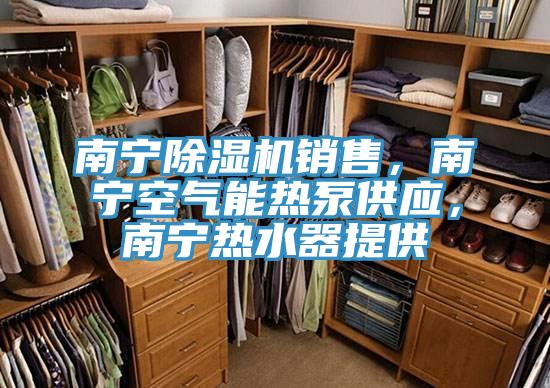 南寧除濕機銷售，南寧空氣能熱泵供應，南寧熱水器提供