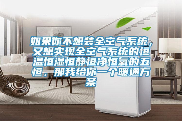 如果你不想裝全空氣系統(tǒng)，又想實(shí)現(xiàn)全空氣系統(tǒng)的恒溫恒濕恒靜恒凈恒氧的五恒，那我給你一個(gè)暖通方案
