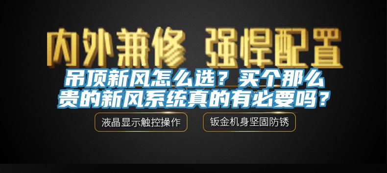 吊頂新風(fēng)怎么選？買個那么貴的新風(fēng)系統(tǒng)真的有必要嗎？