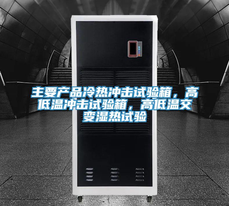 主要產(chǎn)品冷熱沖擊試驗(yàn)箱，高低溫沖擊試驗(yàn)箱，高低溫交變濕熱試驗(yàn)