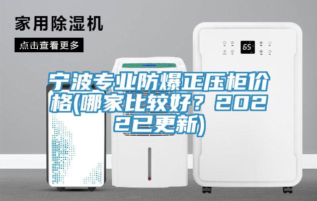 寧波專業(yè)防爆正壓柜價(jià)格(哪家比較好？2022已更新)