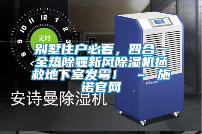 別墅住戶必看，四合一全熱除霾新風(fēng)除濕機拯救地下室發(fā)霉！ – 施諾官網(wǎng)