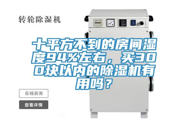 十平方不到的房間濕度94%左右，買300塊以內(nèi)的除濕機有用嗎？