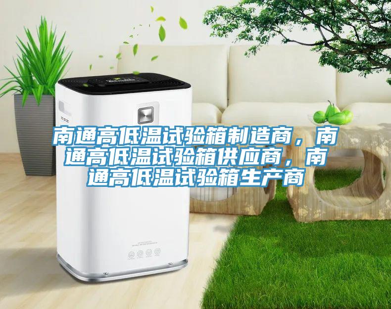 南通高低溫試驗(yàn)箱制造商，南通高低溫試驗(yàn)箱供應(yīng)商，南通高低溫試驗(yàn)箱生產(chǎn)商