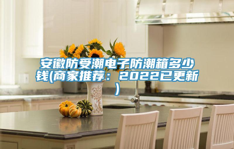 安徽防受潮電子防潮箱多少錢(qián)(商家推薦：2022已更新)