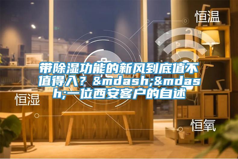 帶除濕功能的新風(fēng)到底值不值得入？&mdash;&mdash;一位西安客戶的自述