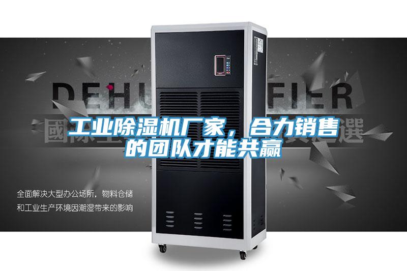 工業(yè)除濕機(jī)廠家，合力銷售的團(tuán)隊才能共贏