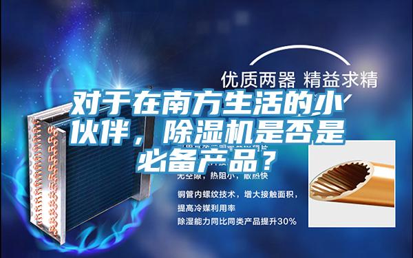 對(duì)于在南方生活的小伙伴，除濕機(jī)是否是必備產(chǎn)品？