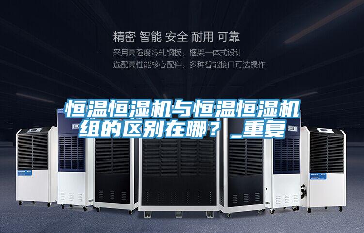 恒溫恒濕機(jī)與恒溫恒濕機(jī)組的區(qū)別在哪？_重復(fù)