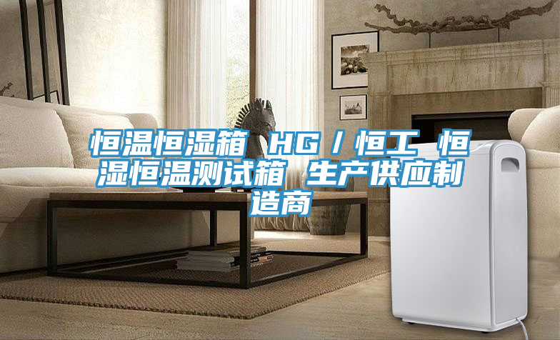 恒溫恒濕箱 HG/恒工 恒濕恒溫測試箱 生產(chǎn)供應(yīng)制造商