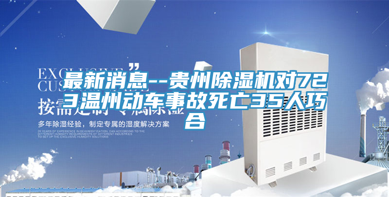 最新消息--貴州除濕機(jī)對723溫州動(dòng)車事故死亡35人巧合