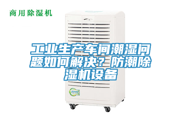 工業(yè)生產(chǎn)車間潮濕問題如何解決？防潮除濕機設(shè)備