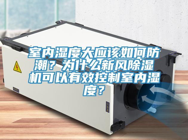 室內(nèi)濕度大應(yīng)該如何防潮？為什么新風(fēng)除濕機(jī)可以有效控制室內(nèi)濕度？
