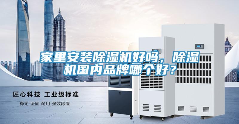 家里安裝除濕機好嗎，除濕機國內(nèi)品牌哪個好？