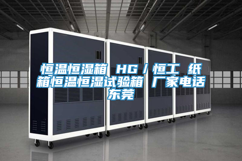 恒溫恒濕箱 HG/恒工 紙箱恒溫恒濕試驗箱 廠家電話東莞