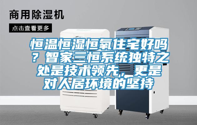 恒溫恒濕恒氧住宅好嗎？智家三恒系統(tǒng)獨特之處是技術(shù)領(lǐng)先，更是對人居環(huán)境的堅持