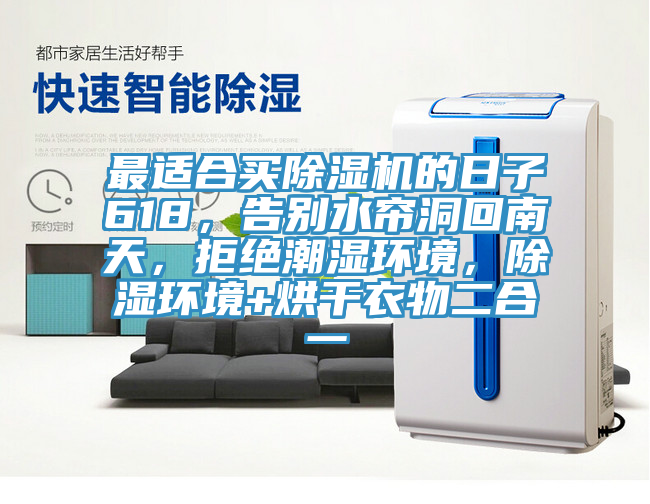 最適合買除濕機的日子618，告別水簾洞回南天，拒絕潮濕環(huán)境，除濕環(huán)境+烘干衣物二合一