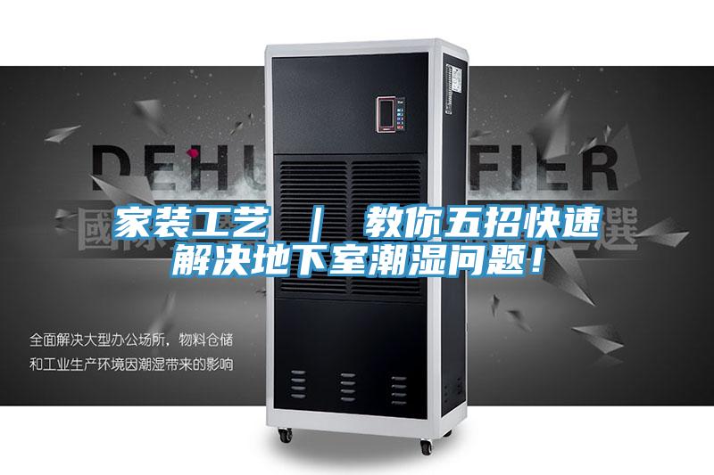 家裝工藝 ｜ 教你五招快速解決地下室潮濕問題！