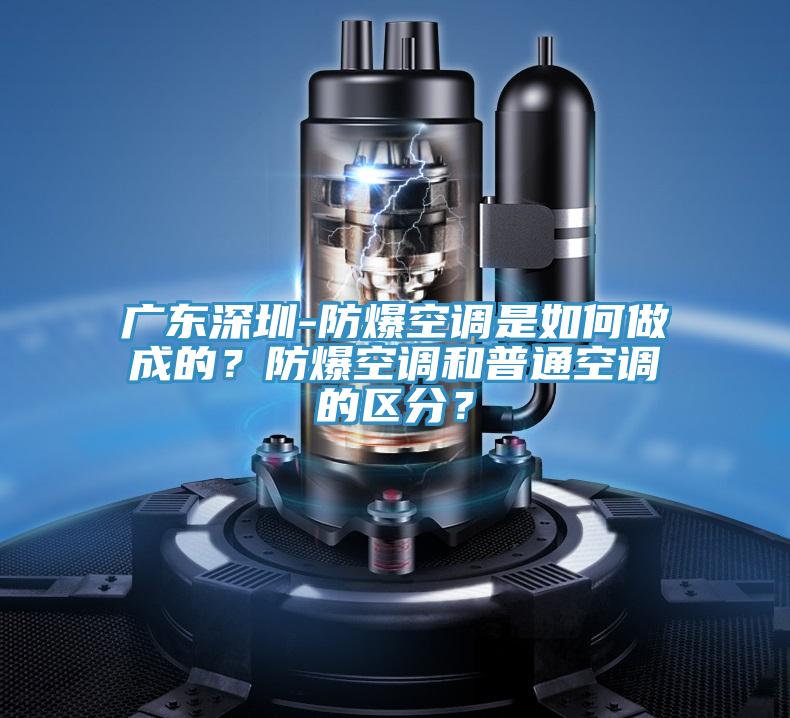 廣東深圳-防爆空調(diào)是如何做成的？防爆空調(diào)和普通空調(diào)的區(qū)分？