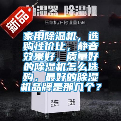 家用除濕機，選購性價比，靜音效果好，質(zhì)量好的除濕機怎么選購，最好的除濕機品牌是那幾個？