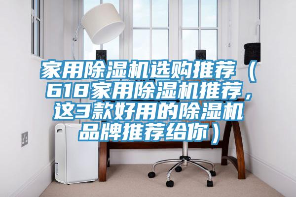家用除濕機選購?fù)扑]（618家用除濕機推薦，這3款好用的除濕機品牌推薦給你）