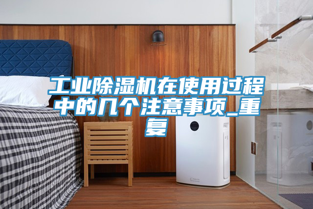 工業(yè)除濕機(jī)在使用過程中的幾個(gè)注意事項(xiàng)_重復(fù)