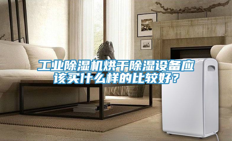 工業(yè)除濕機(jī)烘干除濕設(shè)備應(yīng)該買什么樣的比較好？