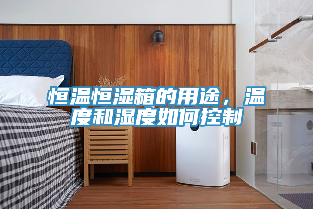 恒溫恒濕箱的用途，溫度和濕度如何控制