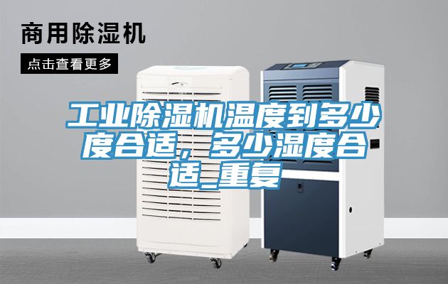 工業(yè)除濕機(jī)溫度到多少度合適，多少濕度合適_重復(fù)