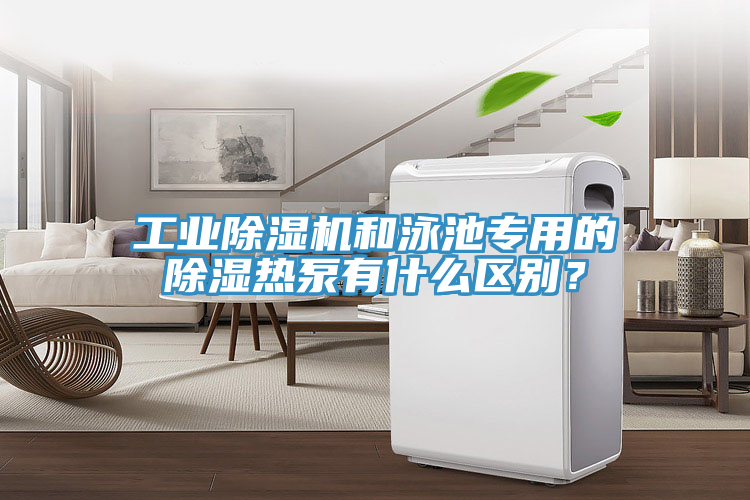 工業(yè)除濕機(jī)和泳池專用的除濕熱泵有什么區(qū)別？