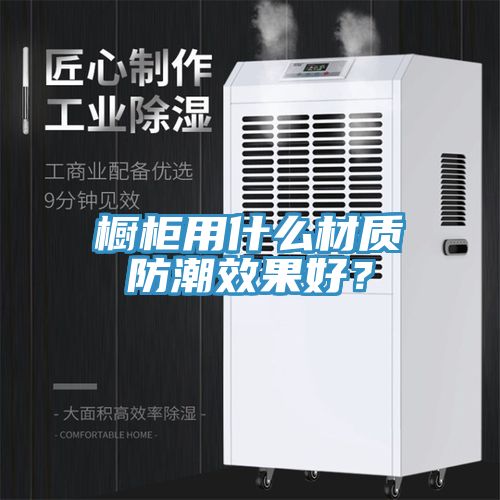 櫥柜用什么材質(zhì)防潮效果好？