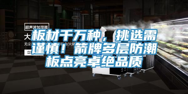 板材千萬種，挑選需謹慎！箭牌多層防潮板點亮卓絕品質(zhì)