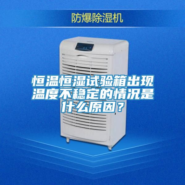 恒溫恒濕試驗(yàn)箱出現(xiàn)溫度不穩(wěn)定的情況是什么原因？