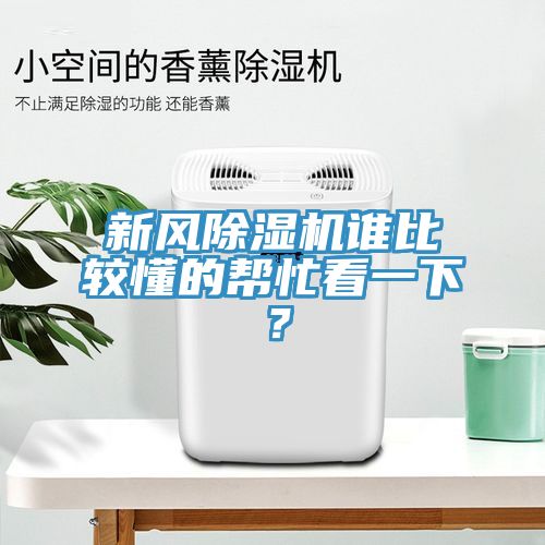 新風(fēng)除濕機(jī)誰(shuí)比較懂的幫忙看一下？