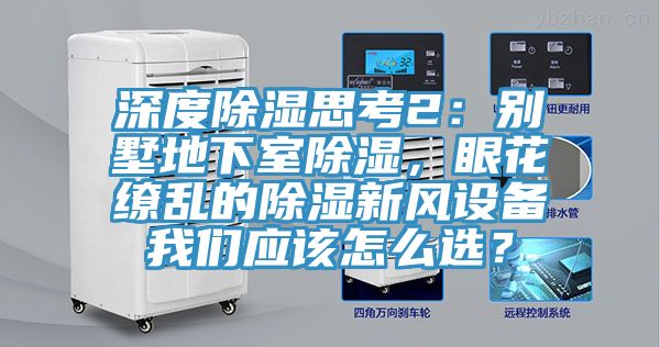 深度除濕思考2：別墅地下室除濕，眼花繚亂的除濕新風(fēng)設(shè)備我們應(yīng)該怎么選？