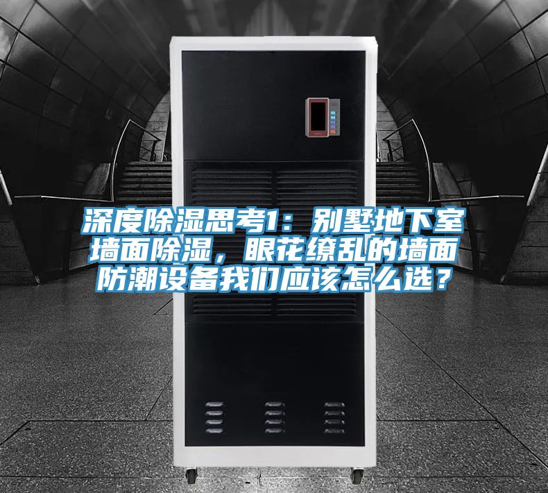 深度除濕思考1：別墅地下室墻面除濕，眼花繚亂的墻面防潮設備我們應該怎么選？