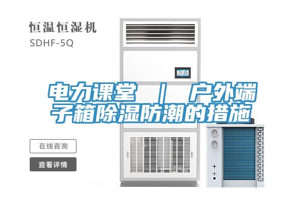電力課堂 ｜ 戶(hù)外端子箱除濕防潮的措施