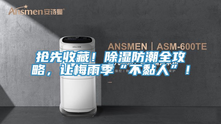 搶先收藏！除濕防潮全攻略，讓梅雨季“不黏人”！
