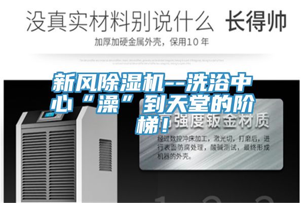 新風除濕機--洗浴中心“澡”到天堂的階梯！