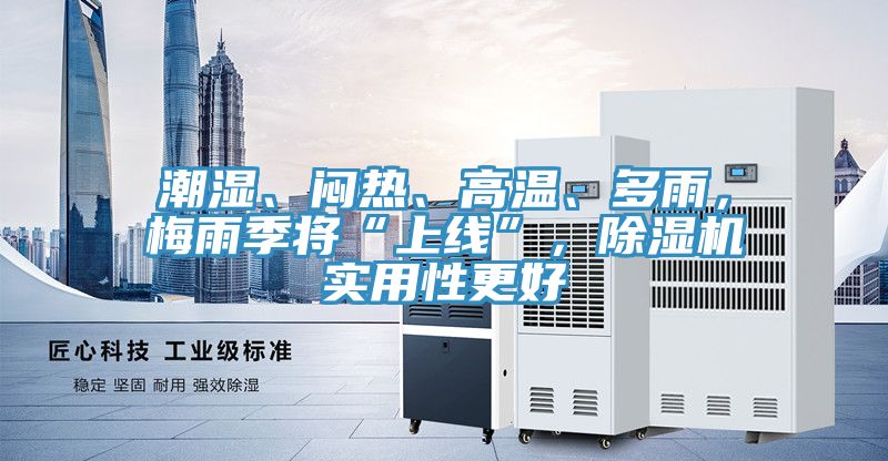 潮濕、悶熱、高溫、多雨，梅雨季將“上線”，除濕機實用性更好