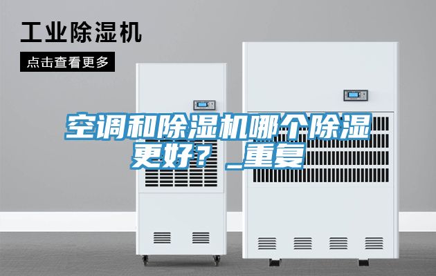 空調(diào)和除濕機(jī)哪個(gè)除濕更好？_重復(fù)