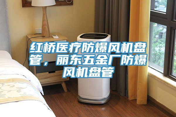 紅橋醫(yī)療防爆風(fēng)機(jī)盤管，麗東五金廠防爆風(fēng)機(jī)盤管
